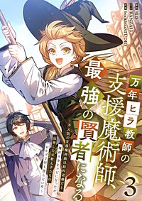 万年ヒラ教師の支援魔術師、最強の賢者になる～不人気の支援魔術師は給料泥棒だと魔術大学をクビになったが、出世した元教え子たちのおかげで何も困らない件～【単行本版】