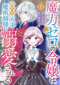 魔力ゼロの令嬢は稀代の天才魔術師様に溺愛される【分冊版】
