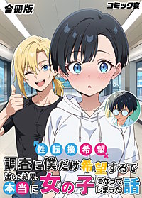 性転換希望調査に僕だけ希望するで出した結果、本当に女の子になってしまった話【合冊版】