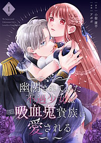 幽閉されていた不遇少女は吸血鬼貴族に愛される【描き下ろしおまけ付き特装版】