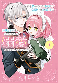 姿を偽っていた令嬢は、女嫌いな公爵様のお世話係をしているうちに溺愛されていたみたいです