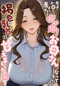 友達のお母さんが羨ましすぎて僕の週1お母さんになってもらって褐色乳首に甘えまくった話【単話】