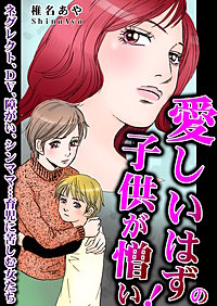 愛しいはずの子供が憎い！～ネグレクト、DV、障がい、シンママ…育児に苦しむ女たち～