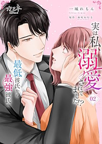 実は私、溺愛されてました!? ~最低彼氏から最強彼氏へ~【単行本版(オリジナル描き下ろし付)】