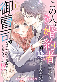 この人、私の婚約者ですから！と嘘に巻き込んだ御曹司がなぜか話を合わせてくるんですが！？