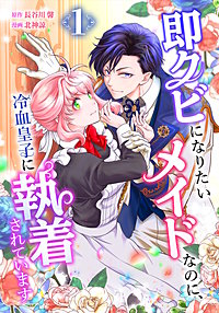 即クビになりたいメイドなのに、冷血皇子に執着されています【単行本版】