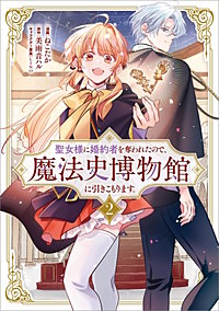 聖女様に婚約者を奪われたので、魔法史博物館に引きこもります。（コミック）