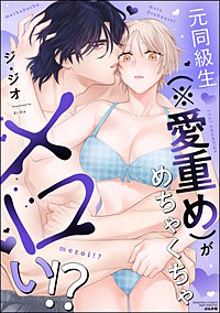 元同級生（※愛重め）がめちゃくちゃメロい!?