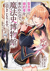 聖女様に婚約者を奪われたので、魔法史博物館に引きこもります。【分冊版】（コミック）