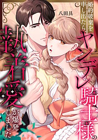 婚約破棄を申し出たら、ヤンデレ騎士様の執着愛が爆発しました
