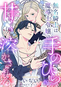 無名騎士は魔導士令嬢の手のひらに甘く溶かされる