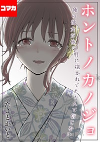 ホントノカノジョ-俺の彼女が他の男に抱かれてたなんて信じない-【コマカ】
