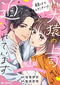 【単話版】助けてください！犬猿の上司から迫られています～年下エリートくんの拗らせ愛～@COMIC