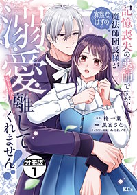 記憶喪失の薬師ですが、寡黙なはずの魔法師団長様が溺愛モードで離してくれません！！ 分冊版
