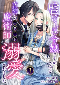 虐げられ令嬢ですが、なぜか女嫌いのエリート魔術師に溺愛されました