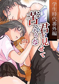 苦しそうな君を見せて～学生時代番外編～