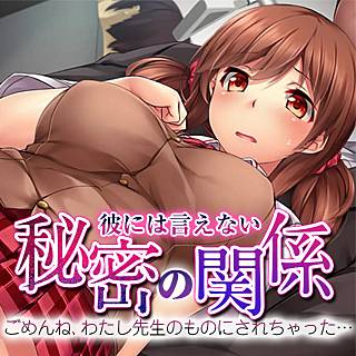 彼には言えない秘密の関係-ごめんね、わたし先生のものにされちゃった…-