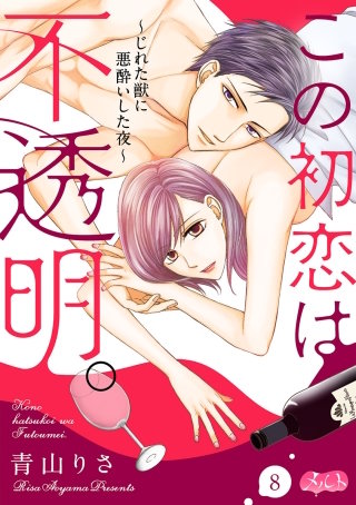 この初恋は不透明。 ～じれた獣に悪酔いした夜～(8)