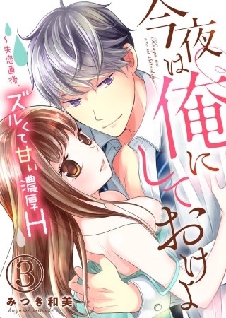 今夜は俺にしておけよ～失恋直後、ズルくて甘い濃厚H３