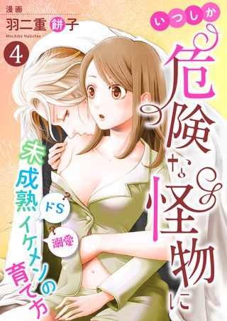 いつしか危険な怪物に～ドS？溺愛？未成熟イケメンの育て方～(4)