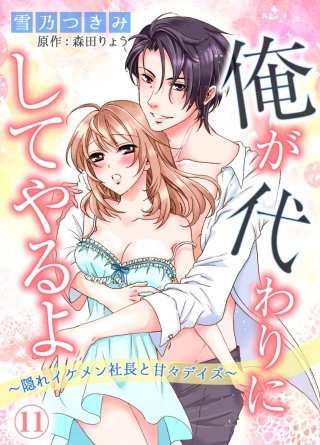 俺が代わりにしてやるよ～隠れイケメン社長と甘々デイズ～11