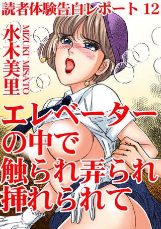 読者体験告白レポート12　エレベーターの中で触られ弄られ挿れられて