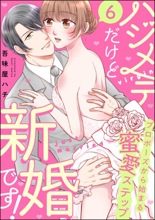 ハジメテだけど新婚です！ プロポーズから始まる蜜愛ステップ（分冊版）(6)