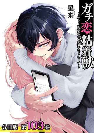 ガチ恋粘着獣 ～ネット配信者の彼女になりたくて～ 分冊版(103)