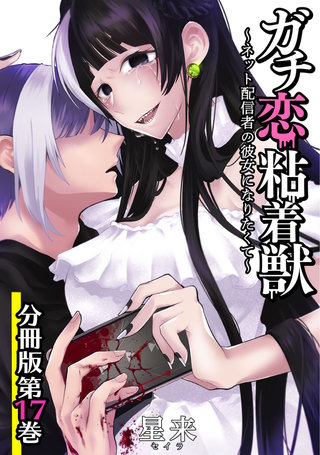 ガチ恋粘着獣 ～ネット配信者の彼女になりたくて～ 分冊版(17)