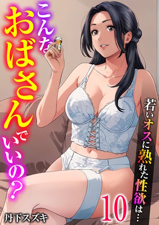 こんなおばさんでいいの？～若いオスに熟れた性欲は…～　10巻【ママ活だけはやめておけ】