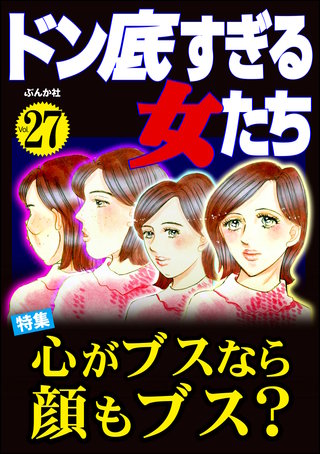ドン底すぎる女たち Vol.27　心がブスなら顔もブス？