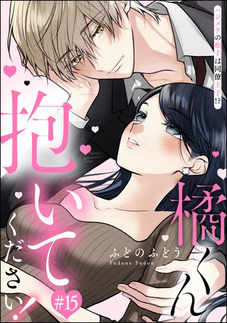 橘くん 抱いてください！ ハジメテの相手は同僚王子!?（分冊版）【第15話】