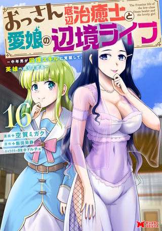 おっさん底辺治癒士と愛娘の辺境ライフ ～中年男が回復スキルに覚醒して、英雄へ成り上がる～(コミック)(16)