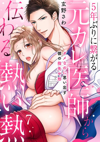 5年ぶりに繋がる元カレ医師から伝わる熱い熱～ダメなのに思い出す彼の指先や形～【分冊版】 7話