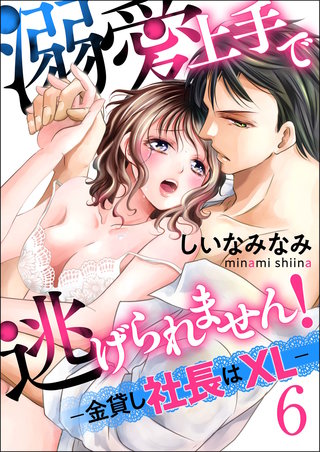 溺愛上手で逃げられません！－金貸し社長はXL－【第6話】