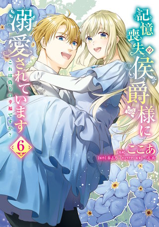 記憶喪失の侯爵様に溺愛されています これは偽りの幸福ですか？　６