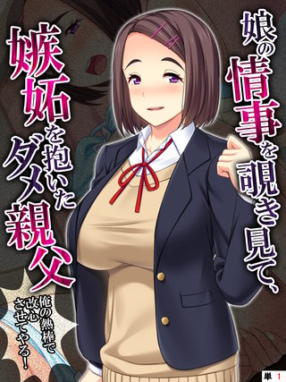 娘の情事を覗き見て、嫉妬を抱いたダメ親父 ～俺の熱棒で改心させてやる！～ 【単話】