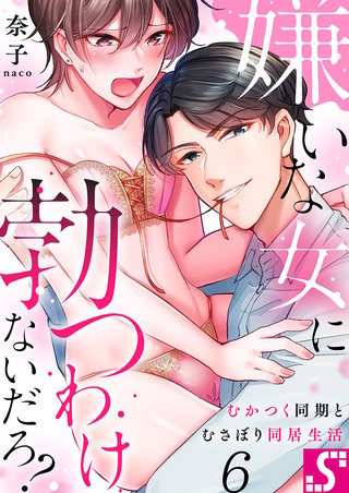 嫌いな女に勃つわけないだろ？～むかつく同期とむさぼり同居生活6