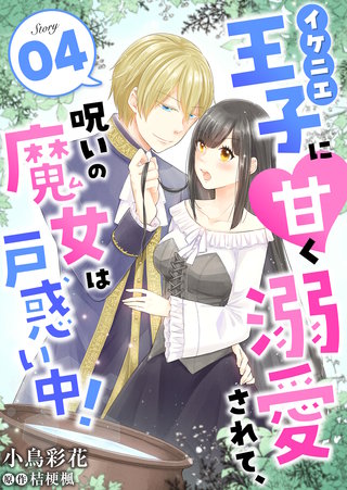 イケニエ王子に甘く溺愛されて、呪いの魔女は戸惑い中！(4)