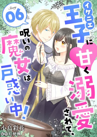 イケニエ王子に甘く溺愛されて、呪いの魔女は戸惑い中！(6)