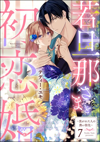 若旦那さまと初恋婚 ～焦がれた人の熱い指先～（分冊版）【第7話】