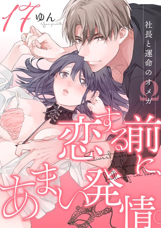 恋する前に、あまい発情。 ～社長と運命のオメガ～（17）