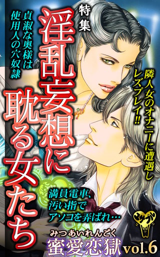 蜜愛恋獄Vol.6～特集／淫乱妄想に耽る女たち