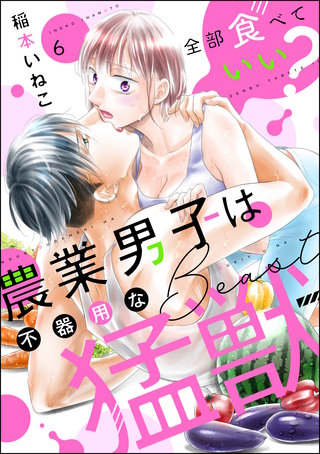 全部食べていい？ 農業男子は不器用な猛獣（分冊版）(6)