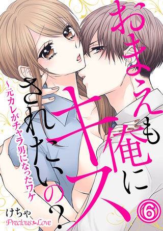 おまえも俺にキスされたいの？～元カレがチャラ男になったワケ(6)