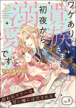 拾われリリーは甘い嘘にほだされる ワケあり貴族さまは初夜から溺愛です（分冊版）(8)