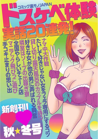 ドスケベ体験　実話20連発！★俺たちのナマ中大作戦★たいして好きでもない彼女をフェラ専用にするコツ★コミック裏モノJAPAN