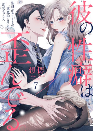 彼の性癖は歪んでる。～聖母系エリートの悪魔的とろとろ溺愛セックス～(7)