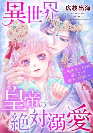 異世界皇帝の絶対溺愛 ～地味女子なのに姫になって陛下と聖婚！？～【単話】(11)