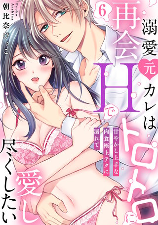 【ラブパルフェ】溺愛元カレは再会Hでトロトロに愛し尽くしたい～甘やかし上手な肉食極上テクに溺れて　6